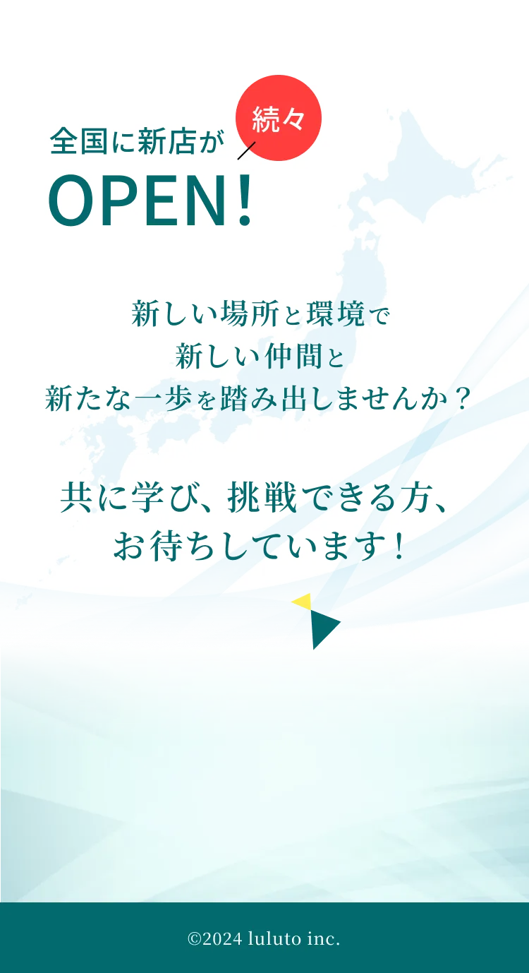 全国に新店が続々OPEN！新しい場所と環境で新しい仲間と新たな一歩を踏み出しませんか？共に学び、挑戦できる方、お待ちしています！