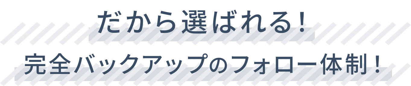 だから選ばれる！完全バックアップのフォロー体制