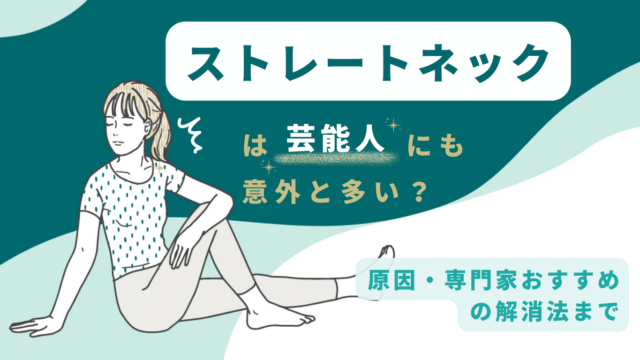 ストレートネックは芸能人にも意外と多い？原因・専門家おすすめの解消法まで