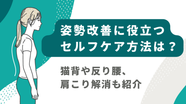 姿勢改善に役立つセルフケア方法は？猫背や反り腰、肩こり解消も紹介