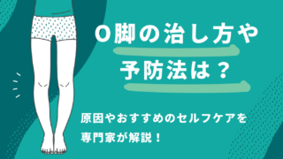 O脚の治し方や予防法は？原因やおすすめのセルフケアを専門家が解説！