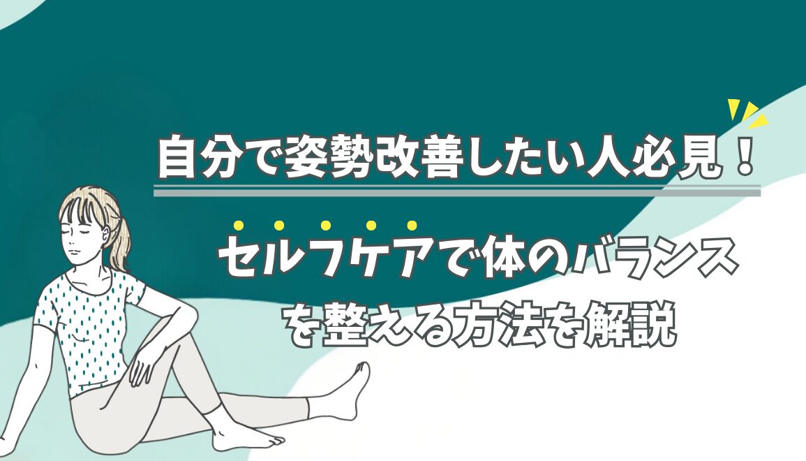 自分で姿勢改善したい人必見！セルフケアで体のバランスを整える方法を解説